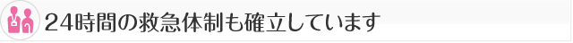 24時間の救急体制も確立しています。