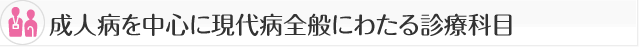 成人病を中心に現代病全般にわたる診療科目。